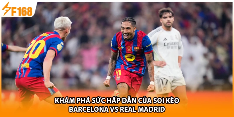 Khám phá sức hấp dẫn của soi kèo Barcelona vs Real Madrid