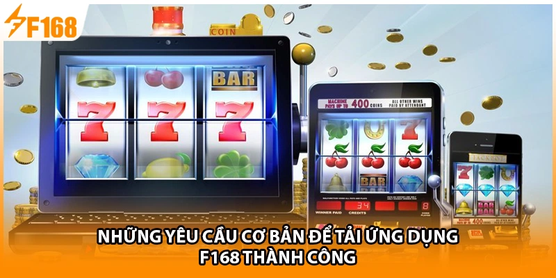 Những yêu cầu cơ bản để tải ứng dụng F168 thành công