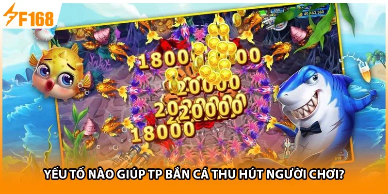Yếu tố nào giúp TP bắn cá thu hút người chơi? 